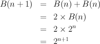 B(n + 1)  =   B(n) +  B(n)
          =   2 × B(n)
                   n
          =   2 × 2
          =   2n+1
