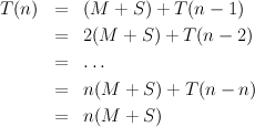 T (n)  =  (M  +  S) + T(n - 1)

       =  2(M  +  S) + T(n - 2)
       =  ...

       =  n(M   + S) + T (n -  n)
       =  n(M   + S)
