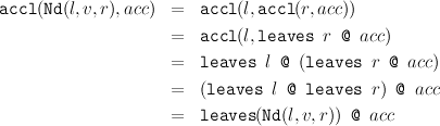 accl(Nd(l,v, r),acc) =   accl(l,accl(r, acc))

                     =   accl(l,leaves   r @ acc)
                     =   leaves  l @  (leaves   r @ acc)

                     =   (leaves  l @ leaves   r) @ acc
                     =   leaves(Nd(l, v,r)) @ acc
      