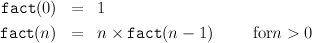 fact (0 ) =   1
fact(n ) =   n × fact (n - 1)     forn > 0
