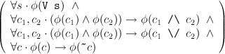 (                                          )
|  ∀s ⋅ φ(V s) ∧                           |
||  ∀c1,c2 ⋅ (φ (c1) ∧ φ(c2)) → φ(c1 / \ c2) ∧ ||
(  ∀c1,c2 ⋅ (φ (c1) ∧ φ(c2)) → φ(c1 \/ c2) ∧ )
   ∀c ⋅ φ(c) → φ (~c )