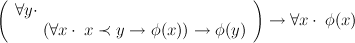 (                                  )
   ∀y⋅
       (∀x ⋅ x ≺ y → φ(x)) →  φ(y)    → ∀x ⋅ φ(x)  