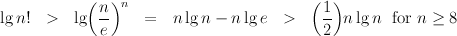             (  )n                         (  )
lg n!  >   lg n-    =   n lgn - n lge  >     1- nlgn  for n ≥ 8
             e                              2
