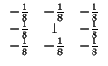 $\displaystyle \begin{array}{ccc} -\frac{1}{8}&-\frac{1}{8}&-\frac{1}{8}\\ -\frac{1}{8}&1&-\frac{1}{8}\\ -\frac{1}{8}&-\frac{1}{8}&-\frac{1}{8}\\ \end{array} $