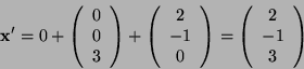\begin{displaymath}
\mathbf{x^{\prime}}=0+\mathbf{\left(\begin{array}{c}
0\\
0\...
...y}\right)=\left(\begin{array}{c}
2\\
-1\\
3\end{array}\right)\end{displaymath}