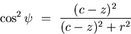 \begin{displaymath}
\cos^{2} \psi \ = \
\frac{(c-z)^{2}}{(c-z)^{2} + r^{2}}\end{displaymath}