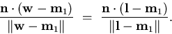 \begin{displaymath}
\frac{\mathbf{n} \cdot (\mathbf{w} - \mathbf{m}_{1})}
{\Vert...
 ... - \mathbf{m}_{1})}
{\Vert \mathbf{l} - \mathbf{m}_{1} \Vert }.\end{displaymath}