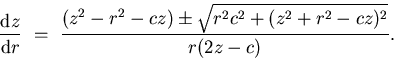 \begin{displaymath}
\frac{\mathrm{d} z}{\mathrm{d} r} \ = \
\frac{(z^{2} - r^{2} -cz) \pm \sqrt{r^{2}c^{2} + (z^{2} + r^{2}
-cz)^{2}}}{r(2z-c)}.\end{displaymath}