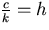 $\frac{c}{k} = h$