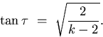 \begin{displaymath}
\tan \tau \ = \ \sqrt{\frac{2}{k-2}}.\end{displaymath}