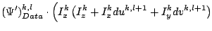 $\displaystyle (\Psi')^{k,l}_{Data}\cdot\Big(I^k_x \left(I^k_z + I_x^k du^{k,l+1}
+ I_y^k dv^{k,l+1} \right)$
