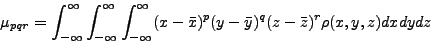 \begin{displaymath}
\mu_{pqr} =
\int_{-\infty}^{\infty}
\int_{-\infty}^{\infty}
...
...bar{x})^p
(y - \bar{y})^q
(z - \bar{z})^r
\rho(x,y,z)
dx dy dz
\end{displaymath}