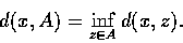 \begin{displaymath}
d(x,A) = \inf_{z \in A} d(x,z). \end{displaymath}