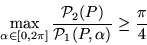 \begin{displaymath}
\displaystyle
\max\limits_{\alpha\in[0,2\pi]}
\frac{{\cal P}_2 (P)}{{\cal P}_1 (P, \alpha)} \ge \frac{\pi}{4}
\end{displaymath}