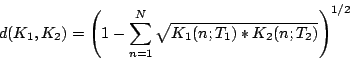 \begin{displaymath}
d(K_{1},K_{2})=\left(1-\sum_{n=1}^{N}\sqrt{K_{1}(n;T_{1})*K_{2}(n;T_{2})}\right)^{1/2}
\end{displaymath}