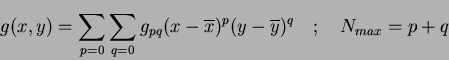 \begin{displaymath}
g(x,y) = \sum_{p=0} \sum_{q=0} g_{pq}(x-\overline{x})^p(y-\overline{y})^q ~~~;~~~N_{max}=p+q
\end{displaymath}