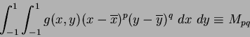 \begin{displaymath}
\int_{-1}^{1}\int_{-1}^{1}g(x,y)(x-\overline{x})^p(y-\overline{y})^q~dx~dy \equiv M_{pq}
\end{displaymath}