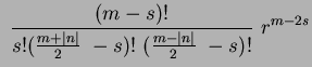$\displaystyle ~ \frac{(m-s)!}{s!(\frac{m+\mid n \mid}{2}~-s)!~(\frac{m-\mid n \mid}{2}~-s)! }~r^{m-2s}$