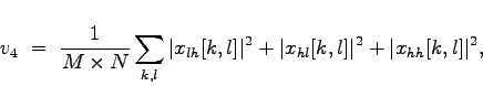 \begin{displaymath}
v_4~=~\frac{1}{M\times{N}} \sum_{k,l} \vert x_{lh}[k,l]\vert^2 + \vert x_{hl}[k,l]\vert^2 + \vert x_{hh}[k,l]\vert^2,
\end{displaymath}