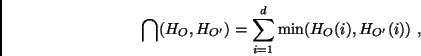 \begin{displaymath}
\bigcap(H_O,H_{O'}) =
\sum \limits_{i=1}^d \min(H_{O}(i), H_{O'}(i))\ ,
\end{displaymath}