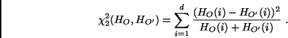 \begin{displaymath}
\chi_2^2(H_O,H_{O'}) =
\sum \limits_{i=1}^d \frac{(H_{O}(i) - H_{O'}(i))^2}
{H_{O}(i) + H_{O'}(i)}\ .
\end{displaymath}
