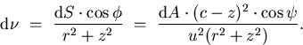 \begin{displaymath}
\mathrm{d} \nu \ = \ \frac{\mathrm{d} S \cdot \cos \phi}{r^{...
 ...rm{d} A \cdot (c-z)^{2} \cdot \cos \psi}
{u^{2} (r^{2}+z^{2})}.\end{displaymath}