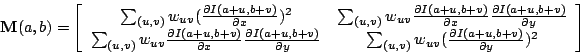 \begin{displaymath}
{\bf M}(a,b) = \left[
\begin{array}{cc}
\sum_{(u,v)} w_{uv...
...ac{\partial I(a+u,b+v)}{\partial y})^2 \\
\end{array}\right]
\end{displaymath}