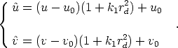                       2
{ ^u =  (u - u0)(1 + k1rd) + u0
                                .
  ^v =  (v - v0)(1 + k1r2d) + v0

