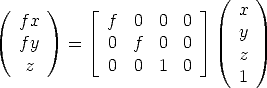                            (    )
(     )     |_              _|    x
   fx         f  0  0  0      y
   fy    =  |_  0  f  0  0  _|    z
   z          0  0  1  0
                              1
