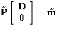 $\tilde{\bf P} \left[ \begin{array}
{c}
 {\bf D} \\  0
 \end{array} \right] = \tilde{\bf m}$