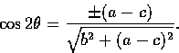 \begin{displaymath}
\cos 2\theta = \frac{ \pm (a-c)}{\sqrt{b^{2} + (a-c)^{2}}}.\end{displaymath}