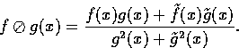 \begin{displaymath}
f \oslash g(x) = \frac{f(x)g(x) + \tilde{f}(x) \tilde{g}(x)}{g^2(x) + \tilde{g}^2(x)}. \end{displaymath}