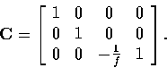 \begin{displaymath}
{\bf C} = \left[ \begin{array}
{c c c c}
 1 & 0 & 0 & 0 \\  0 & 1 & 0 & 0 \\  0 & 0 & -\frac{1}{f} & 1
 \end{array} \right]. \end{displaymath}