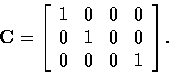 \begin{displaymath}
{\bf C} = \left[ \begin{array}
{c c c c}
 1 & 0 & 0 & 0 \\  0 & 1 & 0 & 0 \\  0 & 0 & 0 & 1
 \end{array} \right]. \end{displaymath}