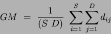 \begin{displaymath}
GM ~=~\frac{1}{(S ~ D)} ~\sum_{i=1}^S\sum_{j=1}^D d_{ij}
\end{displaymath}