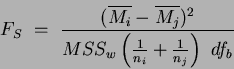 \begin{displaymath}
F_S ~=~ \frac{(\overline{M_i} - \overline{M_j})^2}{MSS_w \left( \frac{1}{n_i}+\frac{1}{n_j} \right)~df_b}
\end{displaymath}