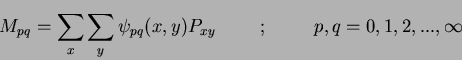 \begin{displaymath}
M_{pq} = \sum_x \sum_y \psi_{pq}(x,y) P_{xy} \hspace{1cm};\hspace{1cm}{p,q = 0,1,2,...,\infty}
\end{displaymath}