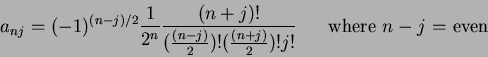 \begin{displaymath}
a_{nj}=(-1)^{(n-j)/2}\frac{1}{2^n}\frac{(n+j)!}{(\frac{(n-j)}{2})!(\frac{(n+j)}{2})!j!} ~~~~~\mbox{where $n-j$~=~even}
\end{displaymath}