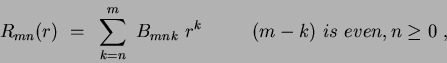 \begin{displaymath}
R_{mn}(r) ~=~ \sum_{k=n}^m ~B_{mnk}~r^k~~~~~~~~(m-k) ~is~even, n \geq0~,~
\end{displaymath}