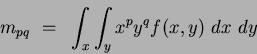 \begin{displaymath}
m_{pq}~=~\int_x \int_y x^p y^q f(x,y)~dx~dy
\end{displaymath}