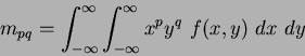 \begin{displaymath}
m_{pq} = \int_{-\infty}^{\infty}\int_{-\infty}^{\infty} x^{p}y^{q}~f(x,y)~dx~dy
\end{displaymath}