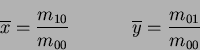 \begin{displaymath}
\overline{x} = \frac{m_{10}}{m_{00}} ~~~~~~~~~~\overline{y} = \frac{m_{01}}{m_{00}}
\end{displaymath}