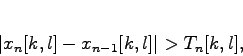 \begin{displaymath}
\vert x_n[k,l] - x_{n-1}[k,l]\vert > T_n[k,l],
\end{displaymath}